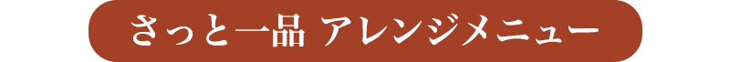 さっと一品　アレンジメニュー