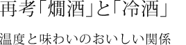 再考「熱燗」「冷酒」温度と味わいのおいしい関係