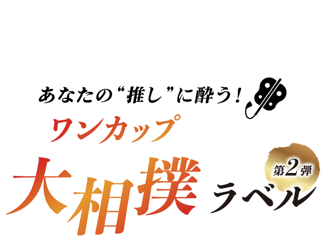 あなたの“推し”に酔う! ワンカップ大相撲ラベル 第2弾