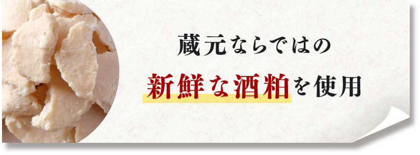 蔵元ならではの新鮮な酒粕を使用